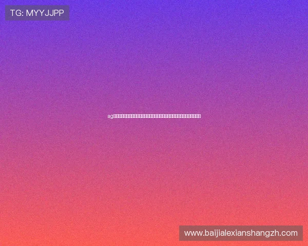 ag币游官网娱乐平台最新优惠活动不断,助你轻松赢取丰厚奖励与精彩游戏体验 ag币游官网娱乐平台最新优惠活动不断,助你轻松赢取丰厚奖励与精彩游戏体验